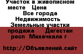 Участок в живописном месте › Цена ­ 180 000 - Все города Недвижимость » Земельные участки продажа   . Дагестан респ.,Махачкала г.